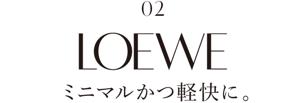 02 LOEWE ミニマルかつ軽快に。