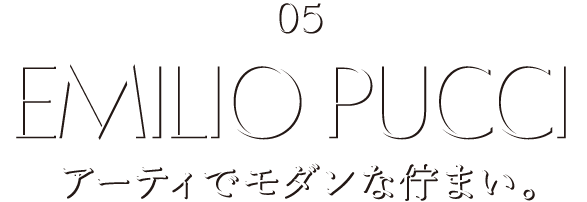 05 EMILIO PUCCI アーティでモダンな佇まい。